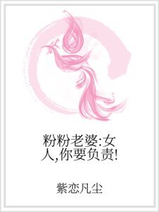 粉粉老婆:女人,你要负责!