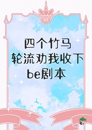 四個竹馬輪流勸我收下be劇本