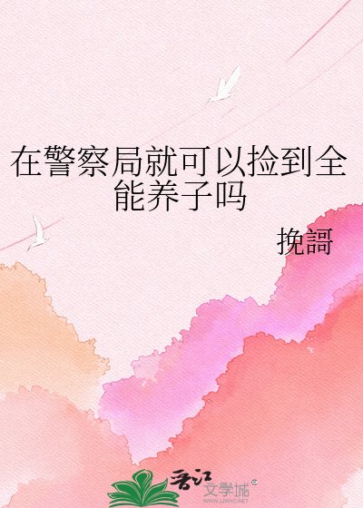 在警察局就可以捡到全能养子吗
