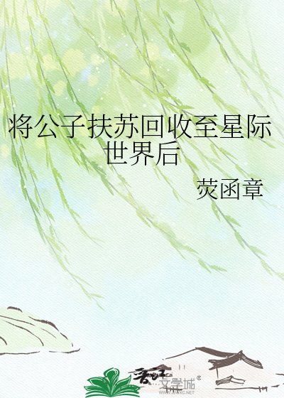 《将公子扶苏回收至星际世界后》