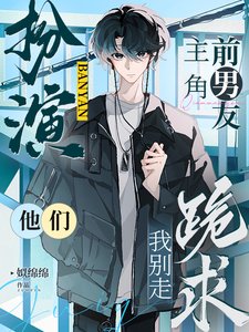 扮演主角前男友,他們跪求我別走