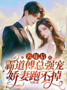 六年後,霸道傅總強寵嬌妻跑不掉