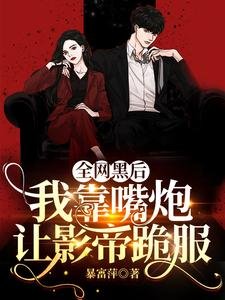 全网黑后,我靠嘴炮让影帝跪服