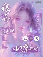 《绿茶雌性声声唤,众兽夫心痒难耐》